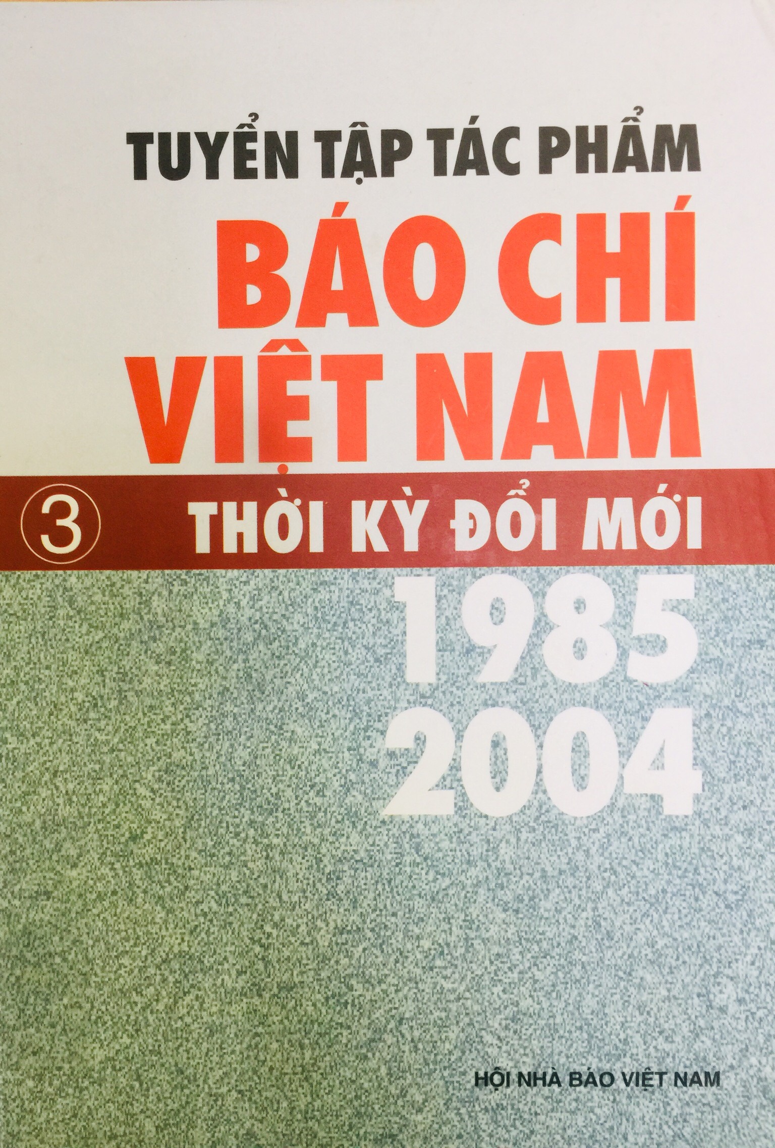 Tuyển tập tác phẩm báo chí Việt Nam thời kỳ đổi mới (1985 - 2004)