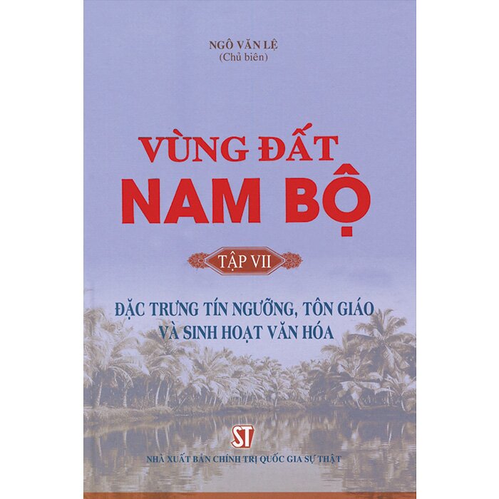 Vùng đất Nam Bộ - Tập 7: Đặc trưng tín ngưỡng, tôn giáo và sinh hoạt văn hóa